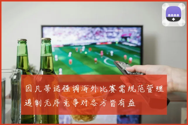 因凡蒂诺强调海外比赛需规范管理遏制无序竞争对各方皆有益