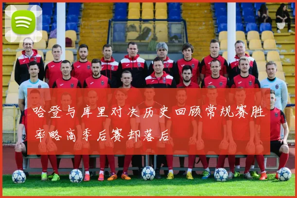 哈登与库里对决历史回顾常规赛胜率略高季后赛却落后