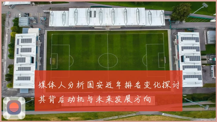 媒体人分析国安近年排名变化探讨其背后动机与未来发展方向