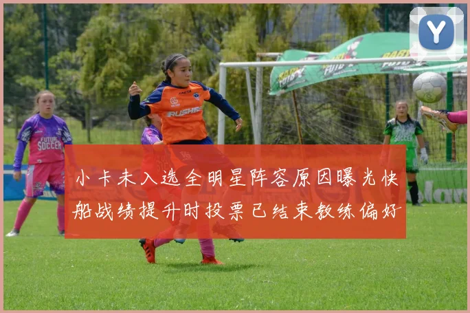 小卡未入选全明星阵容原因曝光快船战绩提升时投票已结束教练偏好影响选人