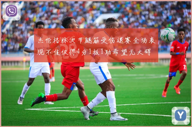 杰伦格林次节腿筋受伤退赛全场表现不佳仅得4分1板1助希望无大碍
