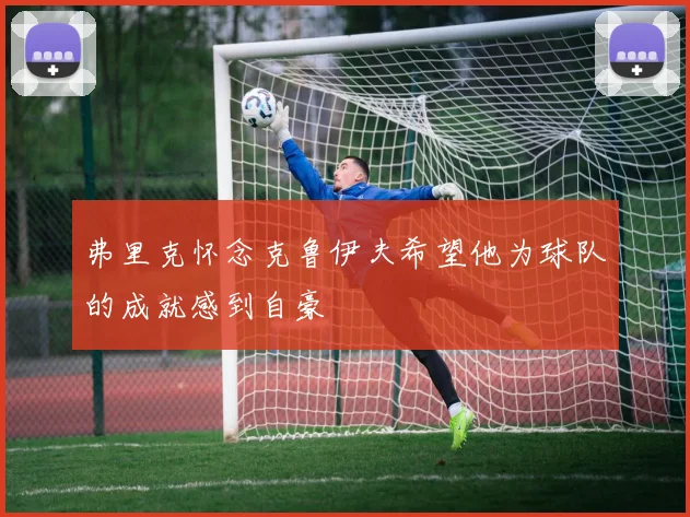 弗里克怀念克鲁伊夫希望他为球队的成就感到自豪
