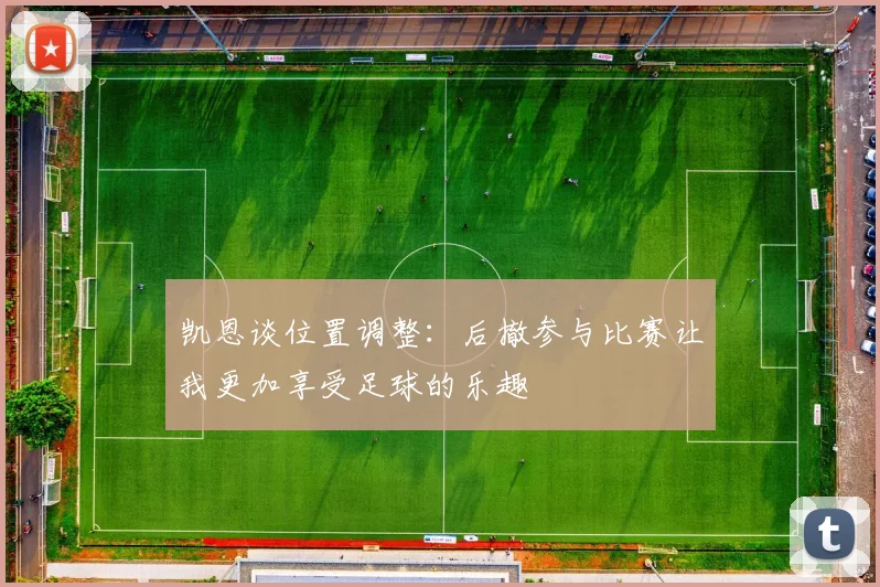 凯恩谈位置调整：后撤参与比赛让我更加享受足球的乐趣