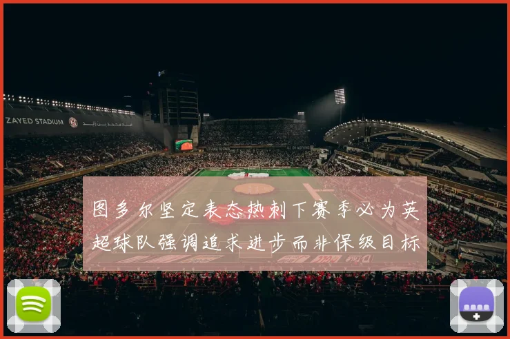 图多尔坚定表态热刺下赛季必为英超球队强调追求进步而非保级目标