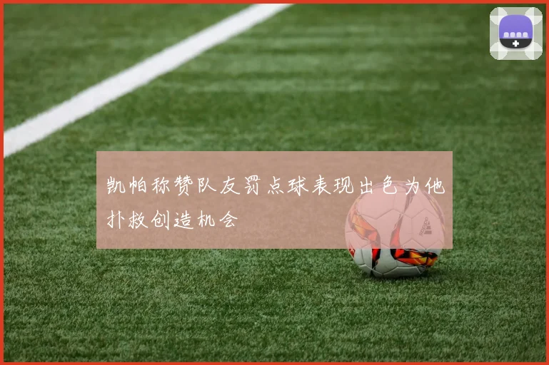 凯帕称赞队友罚点球表现出色为他扑救创造机会