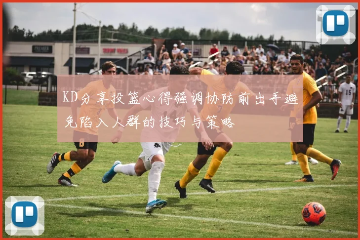 KD分享投篮心得强调协防前出手避免陷入人群的技巧与策略