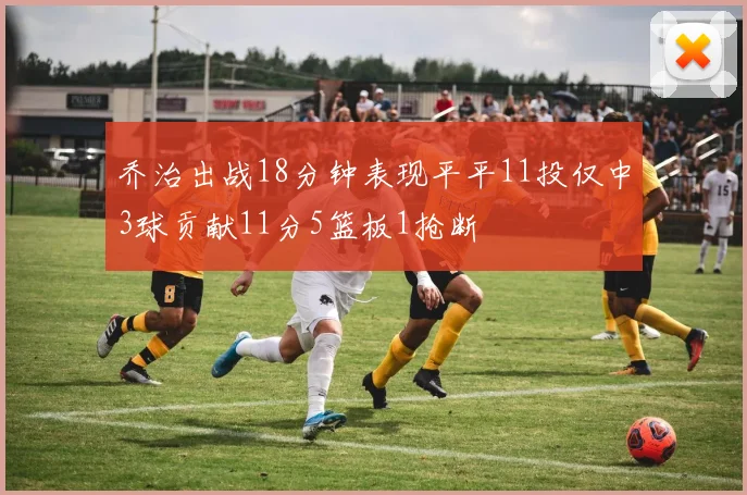乔治出战18分钟表现平平11投仅中3球贡献11分5篮板1抢断