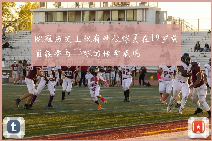 欧冠历史上仅有两位球员在19岁前直接参与13球的传奇表现