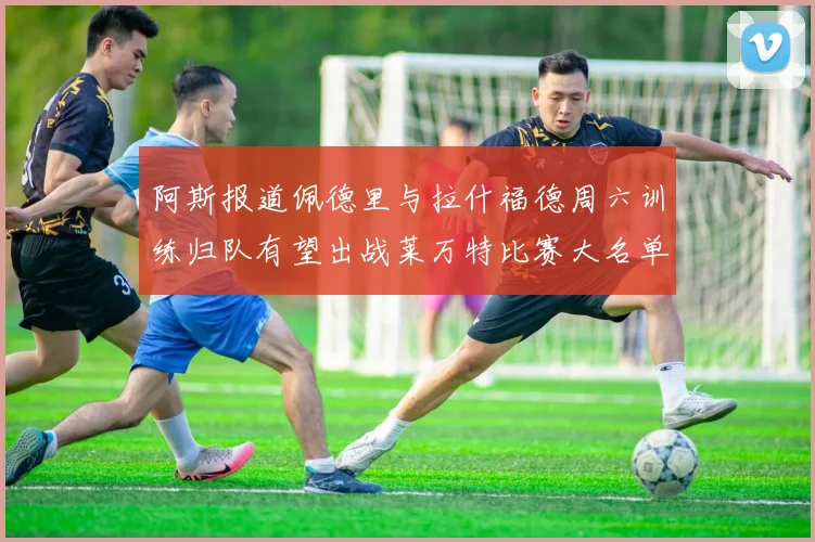 阿斯报道佩德里与拉什福德周六训练归队有望出战莱万特比赛大名单
