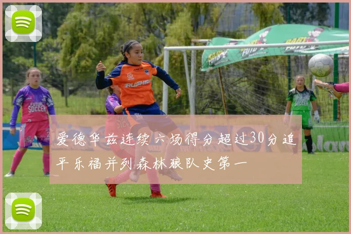 爱德华兹连续六场得分超过30分追平乐福并列森林狼队史第一