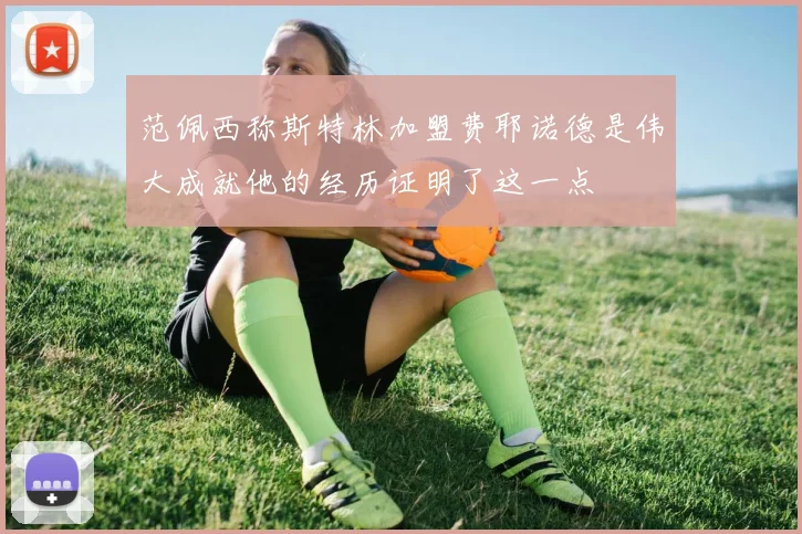 范佩西称斯特林加盟费耶诺德是伟大成就他的经历证明了这一点