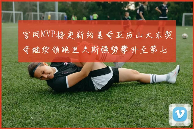 官网MVP榜更新约基奇亚历山大东契奇继续领跑里夫斯强势攀升至第七位